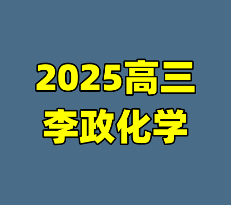 2025高三李政化学-99资源站