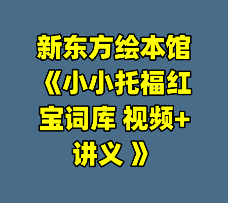 新东方绘本馆《小小托福红宝词库 视频+讲义 》-99资源站