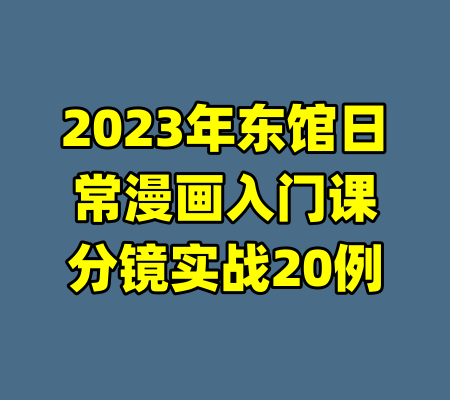 2023年东馆日常漫画入门课分镜实战20例-99资源站