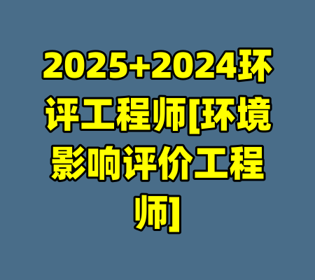 2025+2024环评工程师[环境影响评价工程师]