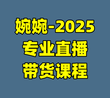 婉婉-2025专业直播带货课程-99资源站
