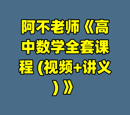 阿不老师《高中数学全套课程 (视频+讲义) 》-99资源站