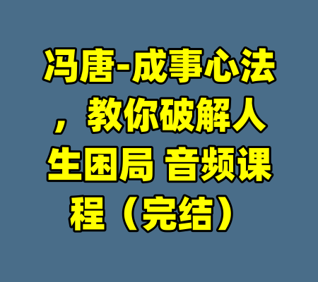 冯唐-成事心法，教你破解人生困局 音频课程（完结）-99资源站