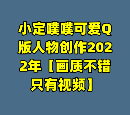 小定噗噗可爱Q版人物创作2022年【画质不错只有视频】-99资源站