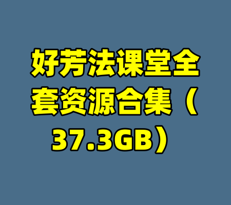 好芳法课堂全套资源合集（37.3GB）-99资源站
