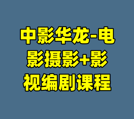 中影华龙-电影摄影+影视编剧课程-99资源站