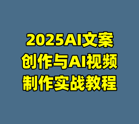 2025AI文案创作与AI视频制作实战教程