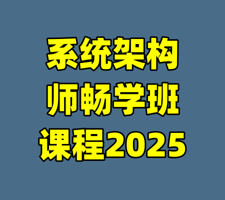 系统架构师畅学班课程2025