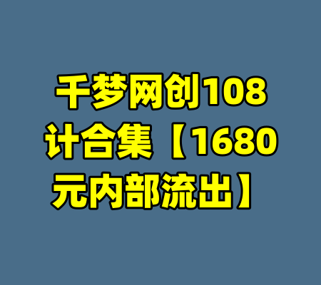 千梦网创108计合集【1680元内部流出】