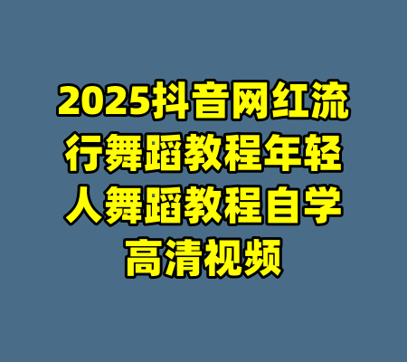 2025抖音网红流行舞蹈教程年轻人舞蹈教程自学高清视频