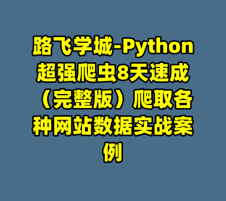 路飞学城-Python超强爬虫8天速成（完整版）爬取各种网站数据实战案例-99资源站