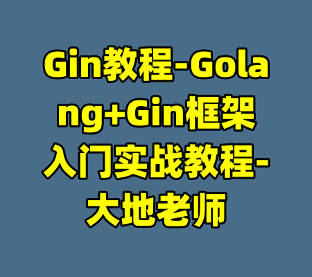 Gin教程-Golang+Gin框架入门实战教程-大地老师-99资源站