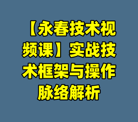【永春技术视频课】实战技术框架与操作脉络解析