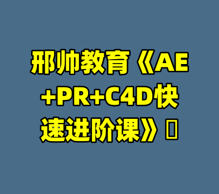 邢帅教育《AE+PR+C4D快速进阶课》​