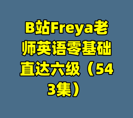 B站Freya老师英语零基础直达六级（543集）-99资源站