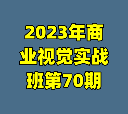 2023年商业视觉实战班第70期