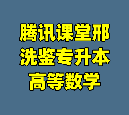腾讯课堂邢洗鉴专升本高等数学-99资源站