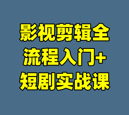 影视剪辑全流程入门+短剧实战课