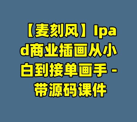 【麦刻风】Ipad商业插画从小白到接单画手 - 带源码课件