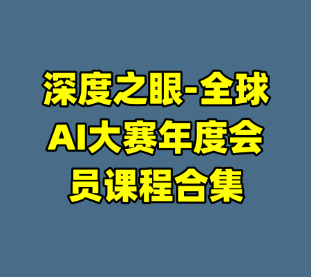 深度之眼-全球AI大赛年度会员课程合集