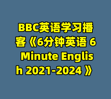 BBC英语学习播客《6分钟英语 6 Minute English 2021-2024 》