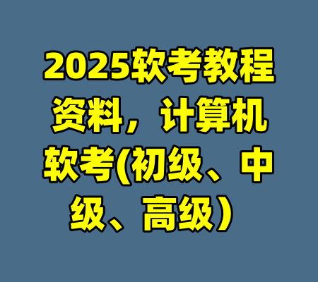 2025软考教程资料，计算机软考(初级、中级、高级）