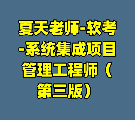 夏天老师-软考-系统集成项目管理工程师（第三版）-99资源站
