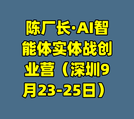 陈厂长·AI智能体实体战创业营(深圳9月23-25日)