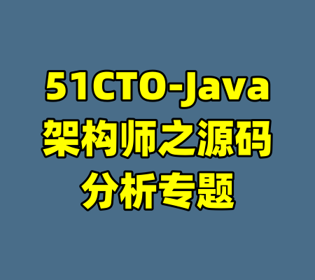 51CTO-Java架构师之源码分析专题-99资源站