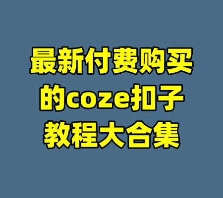 最新付费购买的coze扣子教程大合集