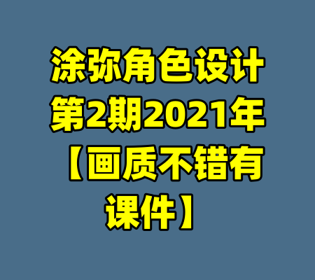 涂弥角色设计第2期2021年【画质不错有课件】-99资源站