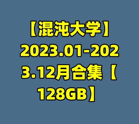【混沌大学】2023.01-2023.12月合集【128GB】-99资源站