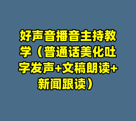 好声音播音主持教学（普通话美化吐字发声+文稿朗读+新闻跟读）