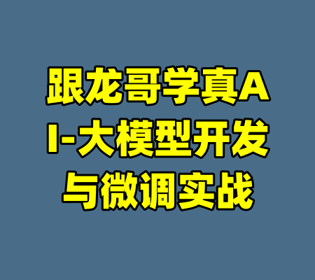 跟龙哥学真AI-大模型开发与微调实战-99资源站