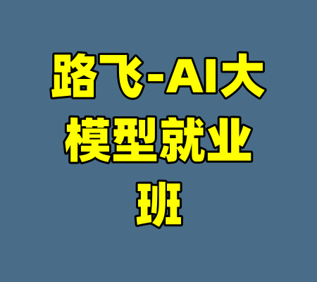 路飞-AI大模型就业班-99资源站