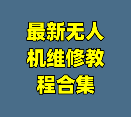 最新无人机维修教程合集-99资源站