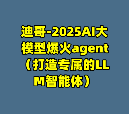 迪哥-2025AI大模型爆火agent（打造专属的LLM智能体）-99资源站