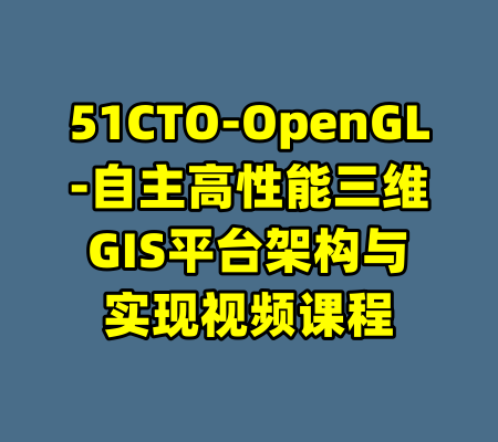 51CTO-OpenGL-自主高性能三维GIS平台架构与实现视频课程-99资源站