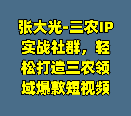 张大光-三农IP实战社群，轻松打造三农领域爆款短视频