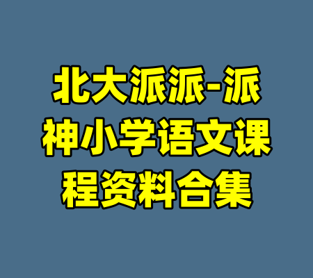 北大派派-派神小学语文课程资料合集-99资源站