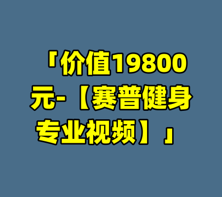 「价值19800元-【赛普健身专业视频】」