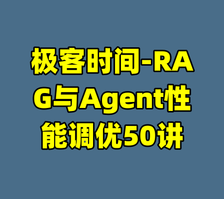 极客时间-RAG与Agent性能调优50讲-99资源站