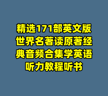 精选171部英文版世界名著读原著经典音频合集学英语听力教程听书-99资源站