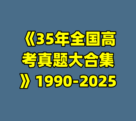 《35年全国高考真题大合集》1990-2025-99资源站