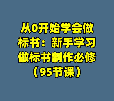 从0开始学会做标书：新手学习做标书制作必修（95节课）
