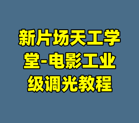 新片场天工学堂-电影工业级调光教程