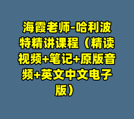 海霞老师-哈利波特精讲课程（精读视频+笔记+原版音频+英文中文电子版）-99资源站
