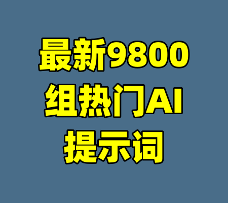 最新9800组热门AI提示词