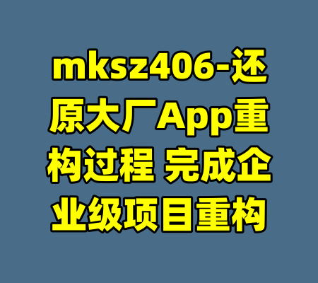 mksz406-还原大厂App重构过程 完成企业级项目重构