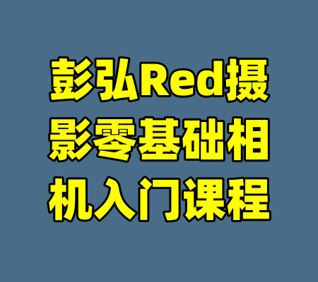 彭弘Red摄影零基础相机入门课程-99资源站